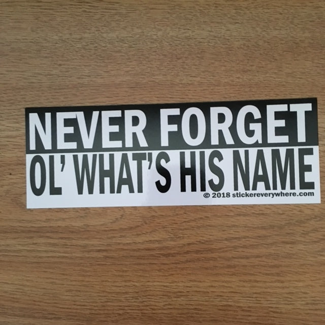 Never forget Ol' What's his Name?